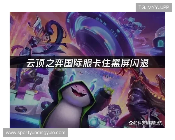 手机云顶登录后遇到卡顿或闪退问题的解决方案提升游戏运行稳定性 手机云顶登录后遇到卡顿或闪退问题的解决方案提升游戏运行稳定性